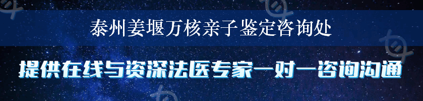 泰州姜堰万核亲子鉴定咨询处